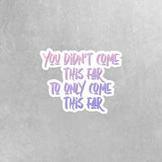 You Didn't Come This Far To Only Come This Far Sticker, Motivational Stickers