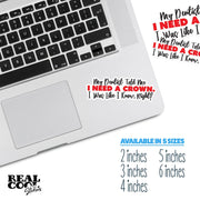 Funny Dentist Sticker - My Dentist Told Me I Need A Crown. I Was Like I Know, Right? Sticker