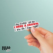Funny Dentist Sticker - My Dentist Told Me I Need A Crown. I Was Like I Know, Right? Sticker