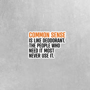 Funny Common Sense Sticker - Common Sense Is Like Deodorant. The People Who Need It Most Never Use It.