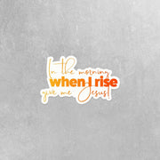 God Sticker, Christian Sticker, Jesus Sticker, In The Morning If I Rise Give Me Jesus