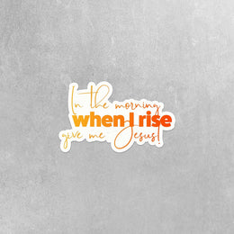 God Sticker, Christian Sticker, Jesus Sticker, In The Morning If I Rise Give Me Jesus