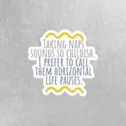 Funny Sticker - One Liner Sticker - Taking naps sounds so childish. I prefer to call them horizontal life pauses Sticker
